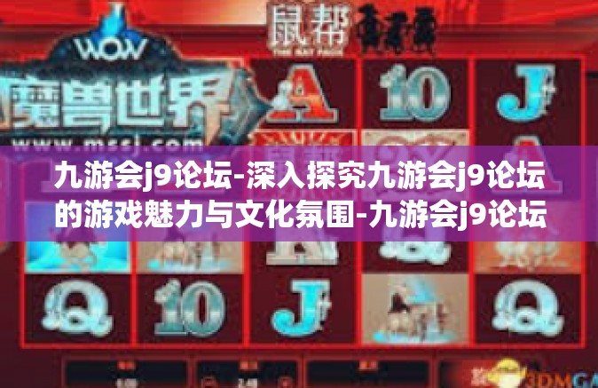 九游会j9论坛-深入探究九游会j9论坛的游戏魅力与文化氛围-九游会j9论坛
