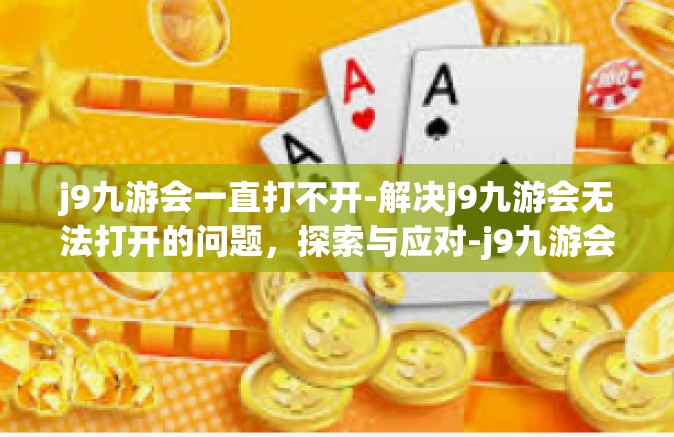 j9九游会一直打不开-解决j9九游会无法打开的问题，探索与应对-j9九游会一直打不开
