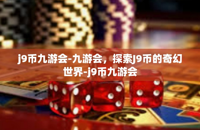j9币九游会-九游会，探索J9币的奇幻世界-j9币九游会