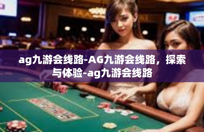 ag九游会线路-AG九游会线路，探索与体验-ag九游会线路