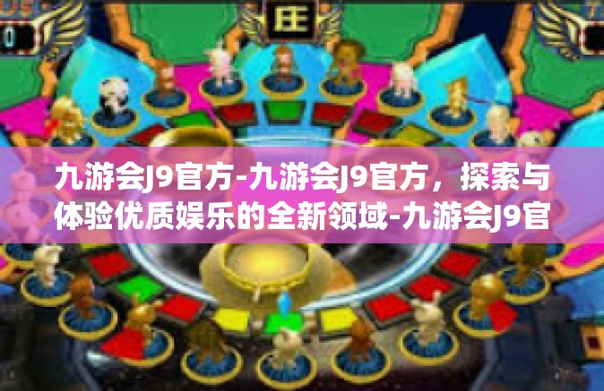 九游会J9官方-九游会J9官方，探索与体验优质娱乐的全新领域-九游会J9官方