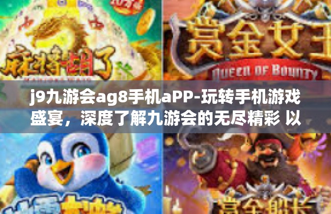 j9九游会ag8手机aPP-玩转手机游戏盛宴，深度了解九游会的无尽精彩 以AG8手机和APP为依托」j9九游会ag8手机aPP