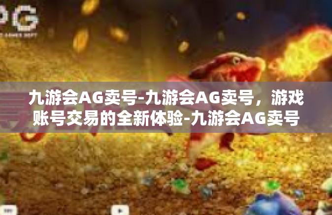 九游会AG卖号-九游会AG卖号，游戏账号交易的全新体验-九游会AG卖号