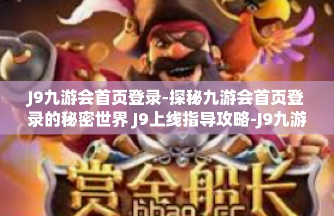 J9九游会首页登录-探秘九游会首页登录的秘密世界 J9上线指导攻略-J9九游会首页登录
