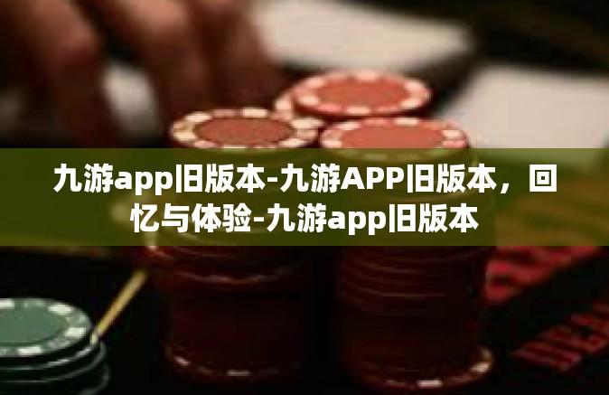九游app旧版本-九游APP旧版本，回忆与体验-九游app旧版本