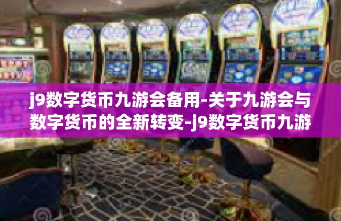 j9数字货币九游会备用-关于九游会与数字货币的全新转变-j9数字货币九游会备用