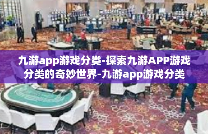 九游app游戏分类-探索九游APP游戏分类的奇妙世界-九游app游戏分类