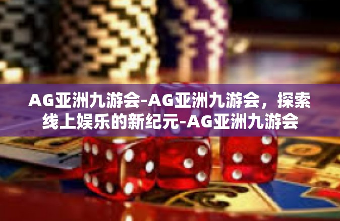 AG亚洲九游会-AG亚洲九游会，探索线上娱乐的新纪元-AG亚洲九游会