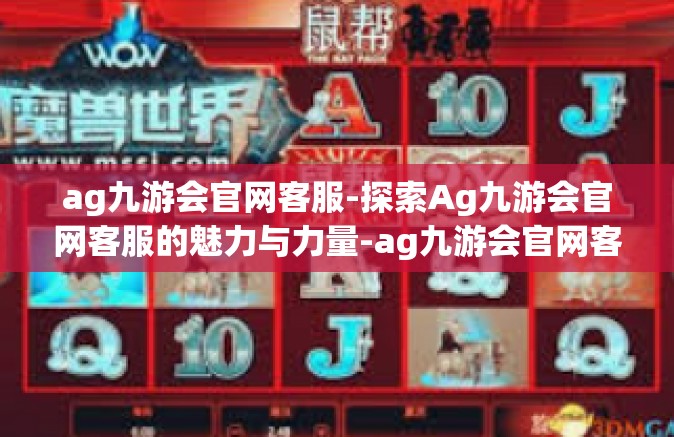 ag九游会官网客服-探索Ag九游会官网客服的魅力与力量-ag九游会官网客服