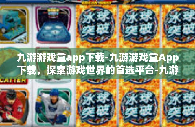 九游游戏盒app下载-九游游戏盒App下载，探索游戏世界的首选平台-九游游戏盒app下载