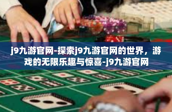 j9九游官网-探索j9九游官网的世界，游戏的无限乐趣与惊喜-j9九游官网