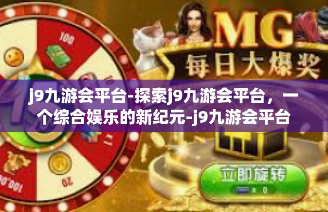 j9九游会平台-探索j9九游会平台，一个综合娱乐的新纪元-j9九游会平台