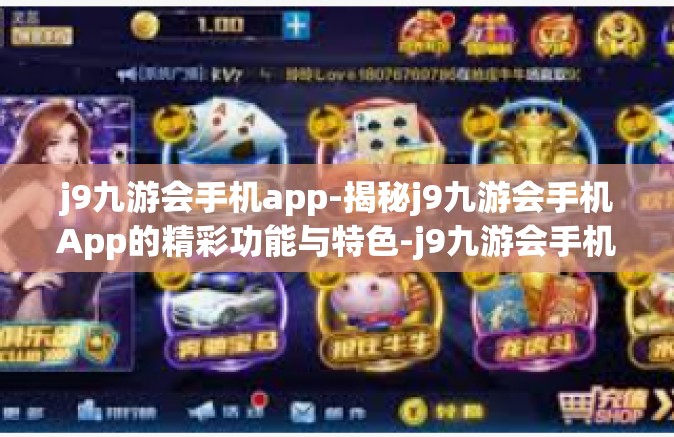 j9九游会手机app-揭秘j9九游会手机App的精彩功能与特色-j9九游会手机app