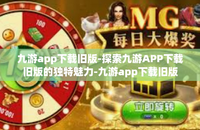 九游app下载旧版-探索九游APP下载旧版的独特魅力-九游app下载旧版