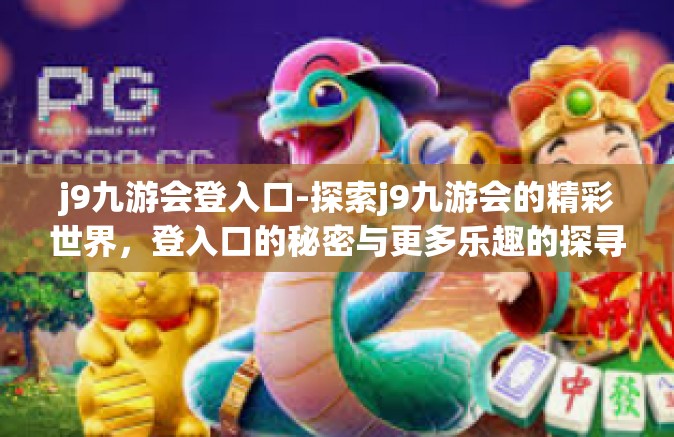 j9九游会登入口-探索j9九游会的精彩世界，登入口的秘密与更多乐趣的探寻-j9九游会登入口