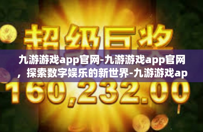 九游游戏app官网-九游游戏app官网，探索数字娱乐的新世界-九游游戏app官网