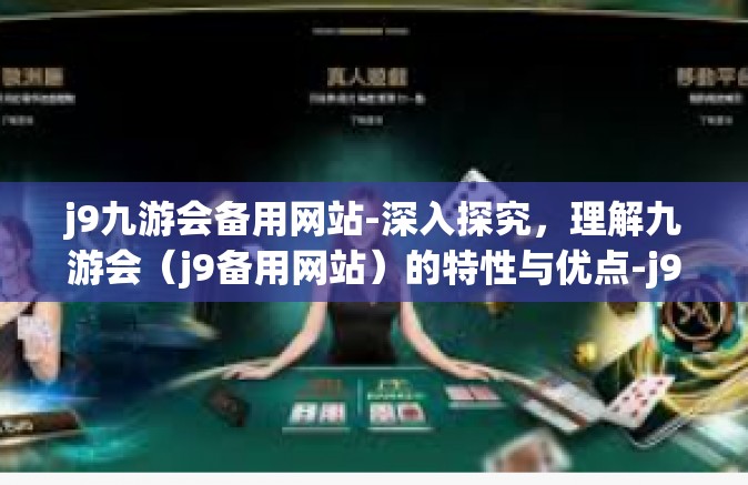 j9九游会备用网站-深入探究，理解九游会（j9备用网站）的特性与优点-j9九游会备用网站