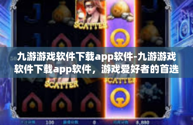 九游游戏软件下载app软件-九游游戏软件下载app软件，游戏爱好者的首选平台-九游游戏软件下载app软件