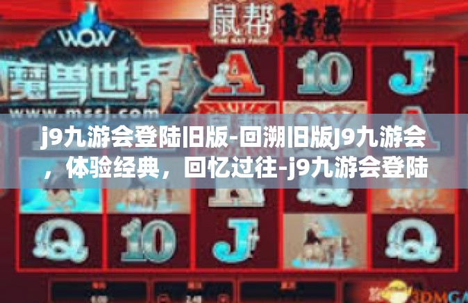 j9九游会登陆旧版-回溯旧版J9九游会，体验经典，回忆过往-j9九游会登陆旧版