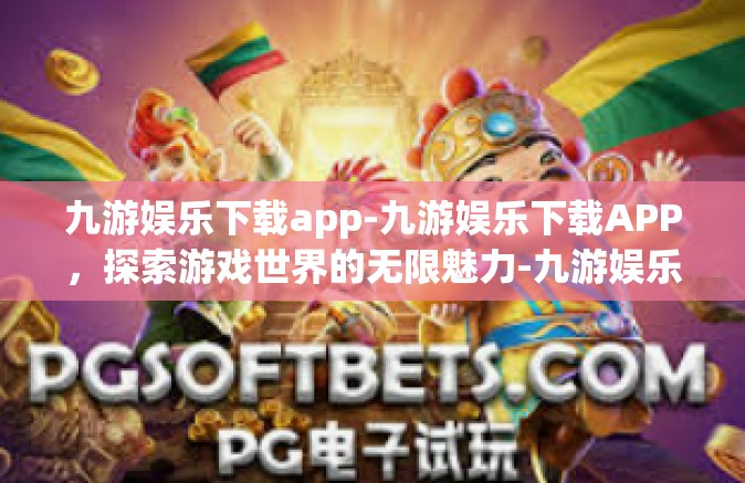 九游娱乐下载app-九游娱乐下载APP，探索游戏世界的无限魅力-九游娱乐下载app