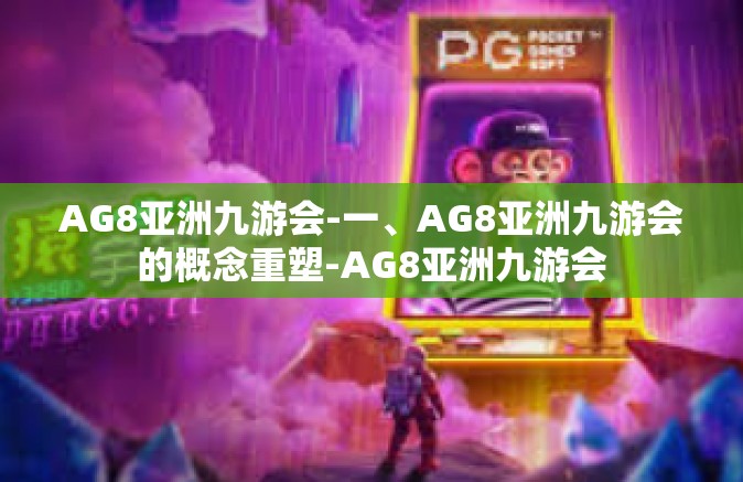 AG8亚洲九游会-一、AG8亚洲九游会的概念重塑-AG8亚洲九游会