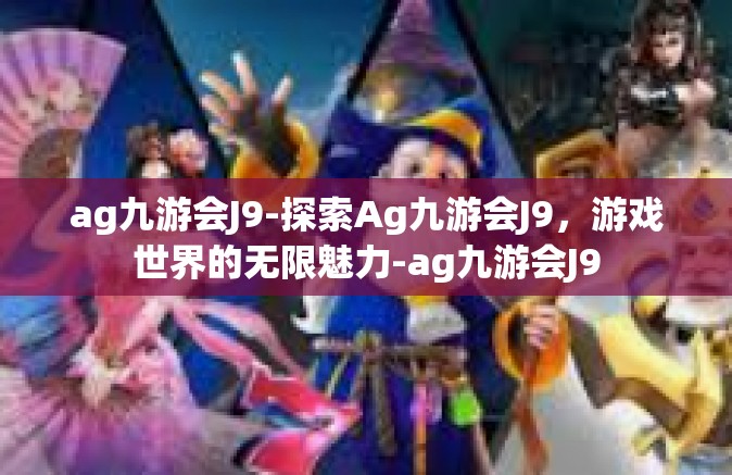 ag九游会J9-探索Ag九游会J9，游戏世界的无限魅力-ag九游会J9