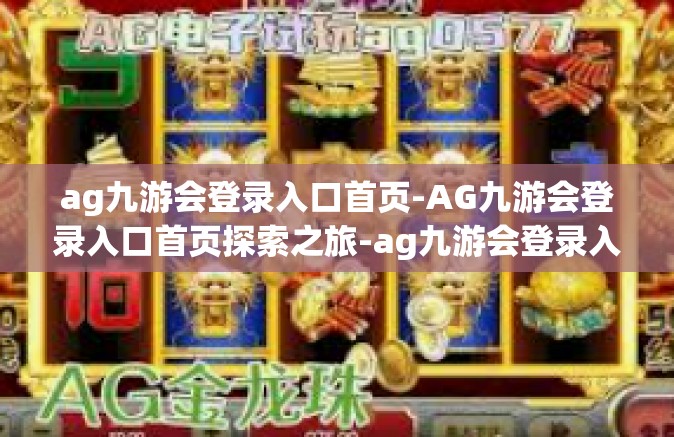 ag九游会登录入口首页-AG九游会登录入口首页探索之旅-ag九游会登录入口首页