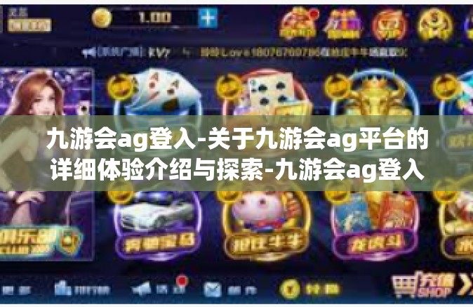 九游会ag登入-关于九游会ag平台的详细体验介绍与探索-九游会ag登入