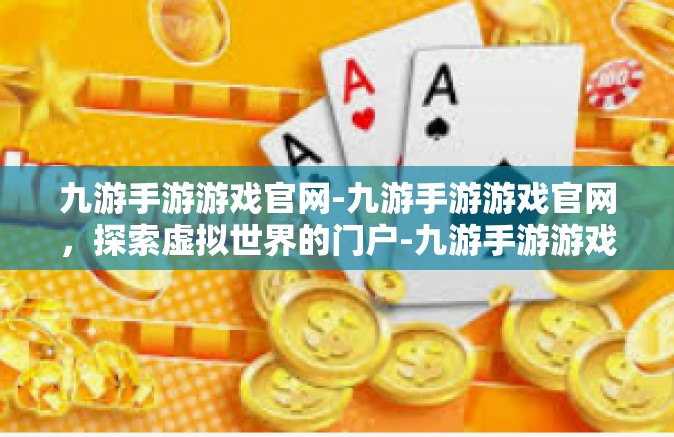 九游手游游戏官网-九游手游游戏官网，探索虚拟世界的门户-九游手游游戏官网