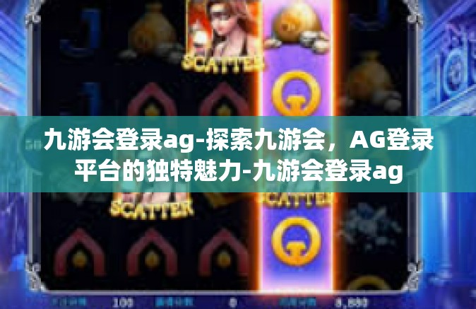 九游会登录ag-探索九游会，AG登录平台的独特魅力-九游会登录ag