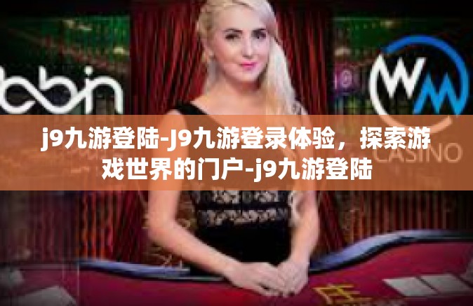 j9九游登陆-J9九游登录体验，探索游戏世界的门户-j9九游登陆