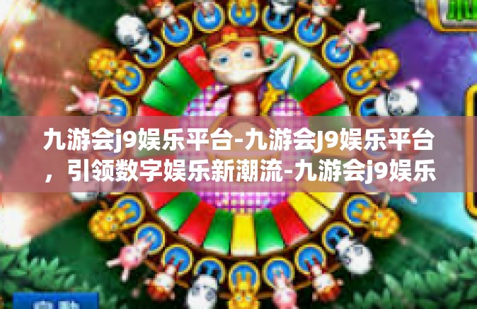 九游会j9娱乐平台-九游会J9娱乐平台，引领数字娱乐新潮流-九游会j9娱乐平台