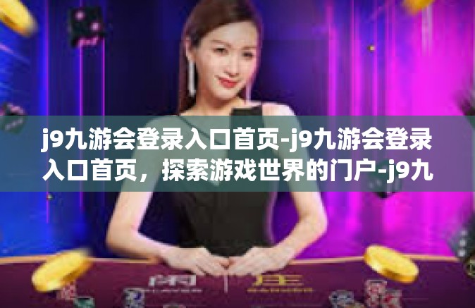 j9九游会登录入口首页-j9九游会登录入口首页，探索游戏世界的门户-j9九游会登录入口首页