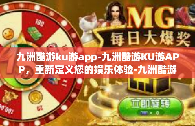 九洲酷游ku游app-九洲酷游KU游APP，重新定义您的娱乐体验-九洲酷游ku游app