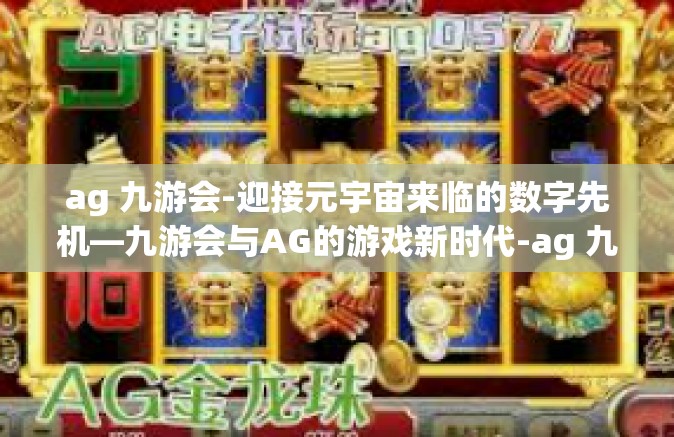 ag 九游会-迎接元宇宙来临的数字先机—九游会与AG的游戏新时代-ag 九游会