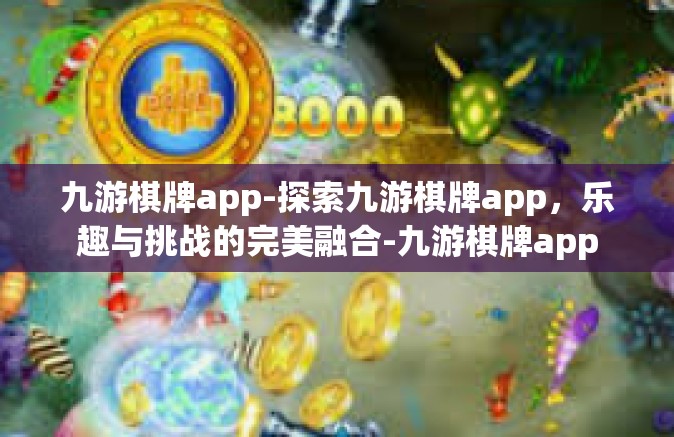 九游棋牌app-探索九游棋牌app，乐趣与挑战的完美融合-九游棋牌app