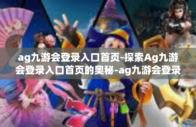 ag九游会登录入口首页-探索Ag九游会登录入口首页的奥秘-ag九游会登录入口首页