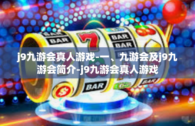 j9九游会真人游戏-一、九游会及j9九游会简介-j9九游会真人游戏