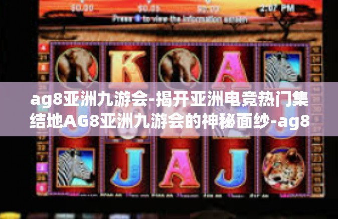 ag8亚洲九游会-揭开亚洲电竞热门集结地AG8亚洲九游会的神秘面纱-ag8亚洲九游会