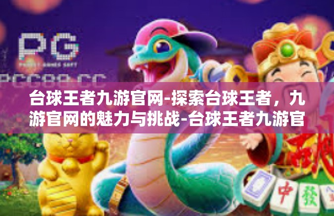 台球王者九游官网-探索台球王者，九游官网的魅力与挑战-台球王者九游官网