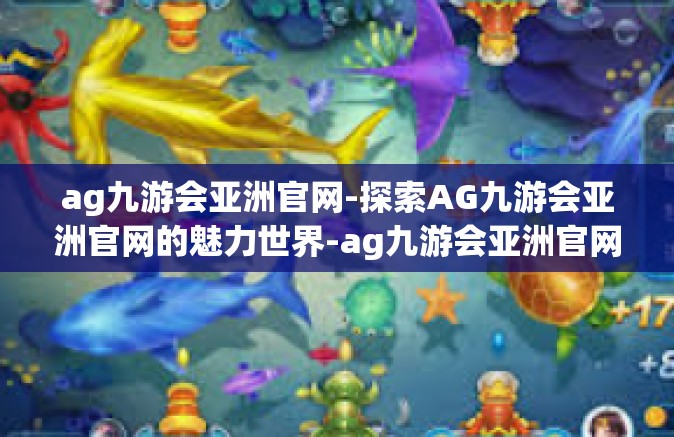 ag九游会亚洲官网-探索AG九游会亚洲官网的魅力世界-ag九游会亚洲官网