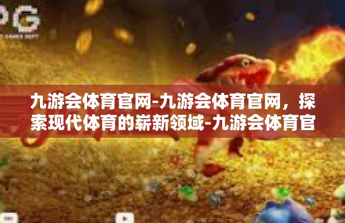 九游会体育官网-九游会体育官网，探索现代体育的崭新领域-九游会体育官网