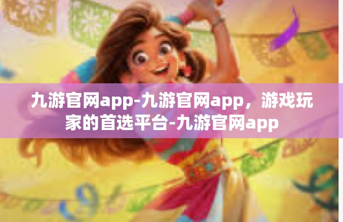 九游官网app-九游官网app，游戏玩家的首选平台-九游官网app