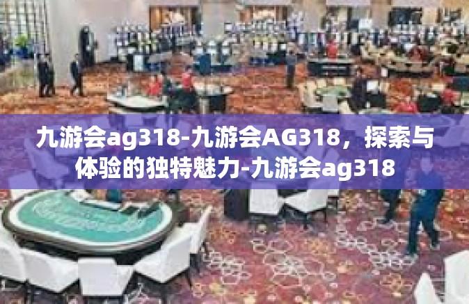 九游会ag318-九游会AG318，探索与体验的独特魅力-九游会ag318