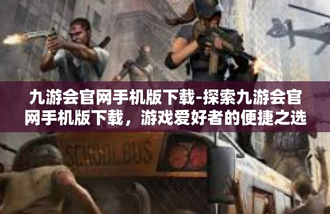 九游会官网手机版下载-探索九游会官网手机版下载，游戏爱好者的便捷之选-九游会官网手机版下载