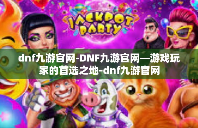 dnf九游官网-DNF九游官网—游戏玩家的首选之地-dnf九游官网