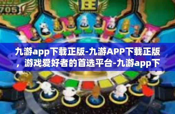 九游app下载正版-九游APP下载正版，游戏爱好者的首选平台-九游app下载正版