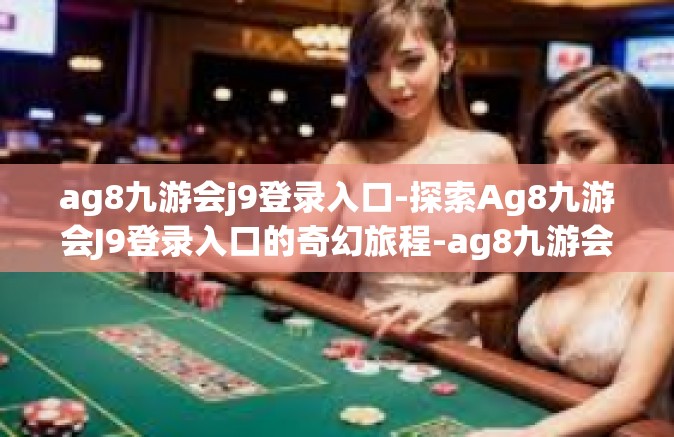 ag8九游会j9登录入口-探索Ag8九游会J9登录入口的奇幻旅程-ag8九游会j9登录入口
