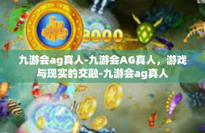 九游会ag真人-九游会AG真人，游戏与现实的交融-九游会ag真人
