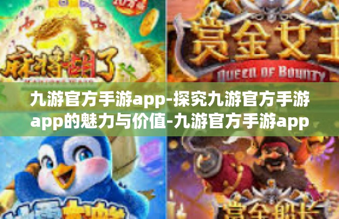 九游官方手游app-探究九游官方手游app的魅力与价值-九游官方手游app
